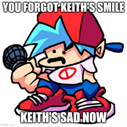 Add a face to Boyfriend! (Friday Night Funkin) | YOU FORGOT KEITH'S SMILE KEITH'S SAD NOW | image tagged in add a face to boyfriend friday night funkin | made w/ Imgflip meme maker