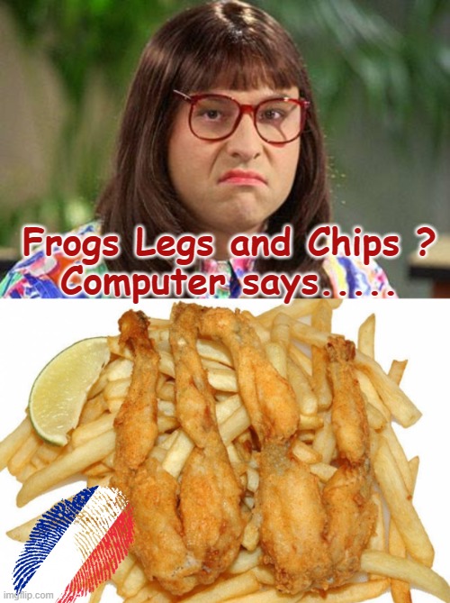 Frogs Legs and Chips ? | Frogs Legs and Chips ?
Computer says..... | image tagged in imgflip community | made w/ Imgflip meme maker