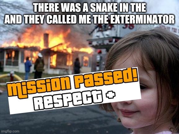 Mission past | THERE WAS A SNAKE IN THE AND THEY CALLED ME THE EXTERMINATOR | image tagged in memes,disaster girl | made w/ Imgflip meme maker