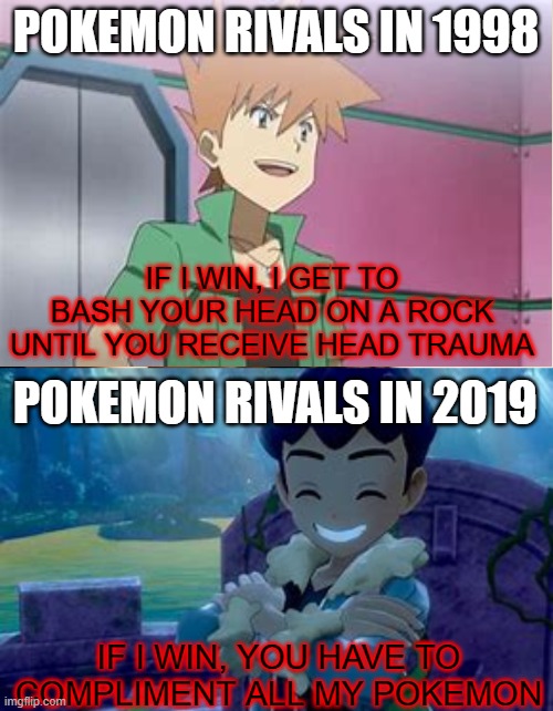 Pokemon rivals | POKEMON RIVALS IN 1998; IF I WIN, I GET TO BASH YOUR HEAD ON A ROCK UNTIL YOU RECEIVE HEAD TRAUMA; POKEMON RIVALS IN 2019; IF I WIN, YOU HAVE TO COMPLIMENT ALL MY POKEMON | image tagged in memes,first world problems | made w/ Imgflip meme maker