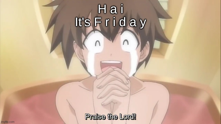 Praise the Lord! | H a i
It's F r i d a y | image tagged in praise the lord | made w/ Imgflip meme maker