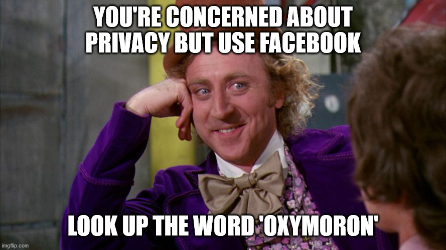 gene wilder | YOU'RE CONCERNED ABOUT PRIVACY BUT USE FACEBOOK; LOOK UP THE WORD 'OXYMORON' | image tagged in gene wilder | made w/ Imgflip meme maker