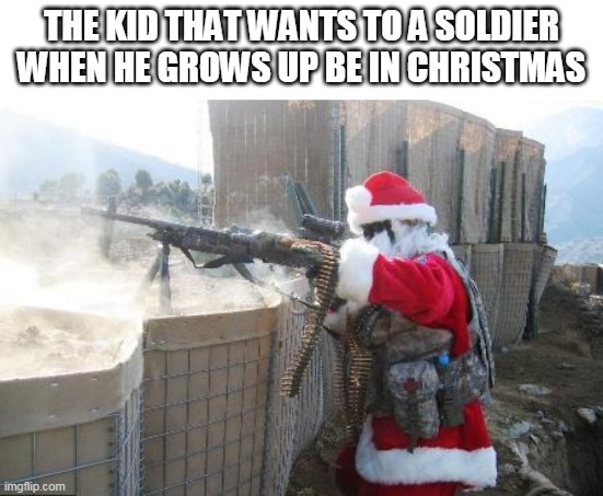 Hohoho Meme | THE KID THAT WANTS TO A SOLDIER WHEN HE GROWS UP BE IN CHRISTMAS | image tagged in memes,hohoho | made w/ Imgflip meme maker