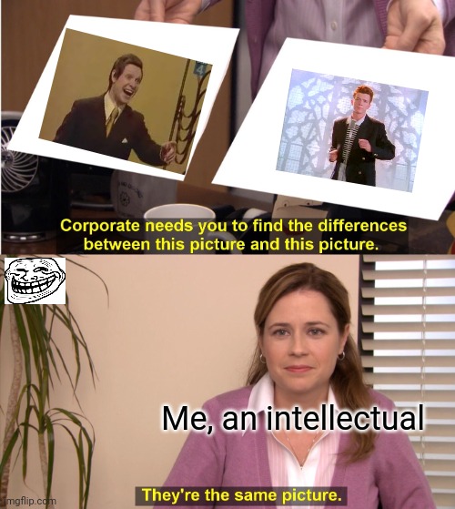 Only true memers will understand! | Me, an intellectual | image tagged in memes,they're the same picture,trololol,rickroll,never gonna give you up | made w/ Imgflip meme maker