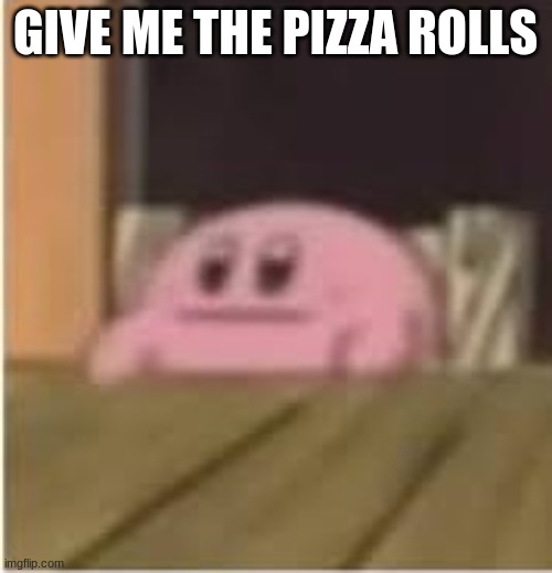 Kirby | GIVE ME THE PIZZA ROLLS | image tagged in kirby | made w/ Imgflip meme maker