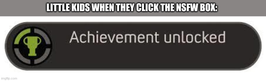 achievement unlocked | LITTLE KIDS WHEN THEY CLICK THE NSFW BOX: | image tagged in achievement unlocked | made w/ Imgflip meme maker