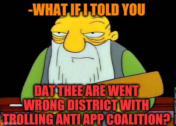 That's a paddlin' Meme | -WHAT IF I TOLD YOU DAT THEE ARE WENT WRONG DISTRICT WITH TROLLING ANTI APP COALITION? | image tagged in memes,that's a paddlin' | made w/ Imgflip meme maker