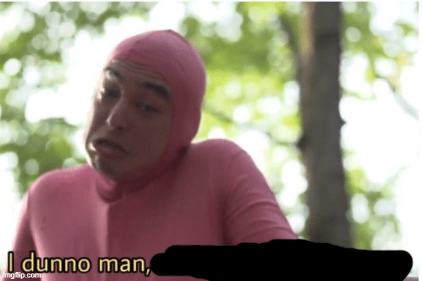 I dunno man seems kinda gay to me | image tagged in i dunno man seems kinda gay to me | made w/ Imgflip meme maker