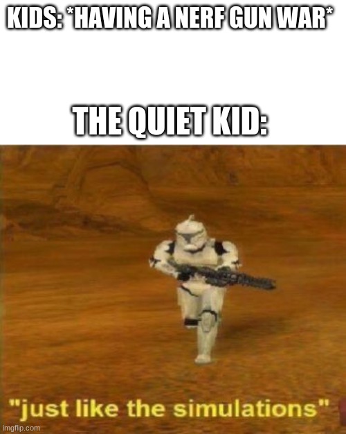 Just like the simulations | KIDS: *HAVING A NERF GUN WAR*; THE QUIET KID: | image tagged in just like the simulations | made w/ Imgflip meme maker