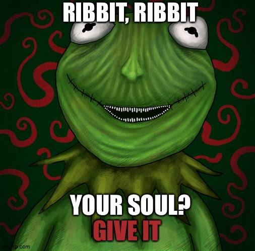 oh no | RIBBIT, RIBBIT; YOUR SOUL? GIVE IT | image tagged in kermit the frog,soul | made w/ Imgflip meme maker