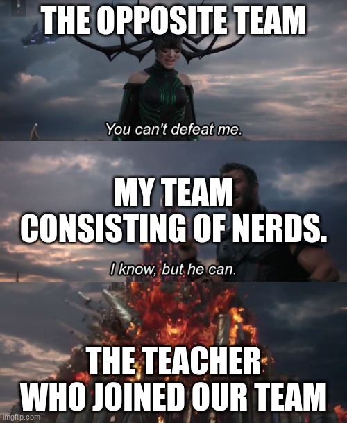 ez dubs | THE OPPOSITE TEAM; MY TEAM CONSISTING OF NERDS. THE TEACHER WHO JOINED OUR TEAM | image tagged in you can't defeat me | made w/ Imgflip meme maker