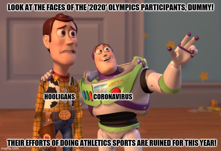 X, X Everywhere | LOOK AT THE FACES OF THE '2020' OLYMPICS PARTICIPANTS, DUMMY! HOOLIGANS               CORONAVIRUS; THEIR EFFORTS OF DOING ATHLETICS SPORTS ARE RUINED FOR THIS YEAR! | image tagged in memes,x x everywhere,coronavirus | made w/ Imgflip meme maker