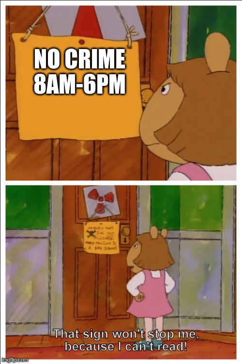This sign won't stop me, because i cant read | NO CRIME 8AM-6PM | image tagged in this sign won't stop me because i cant read | made w/ Imgflip meme maker