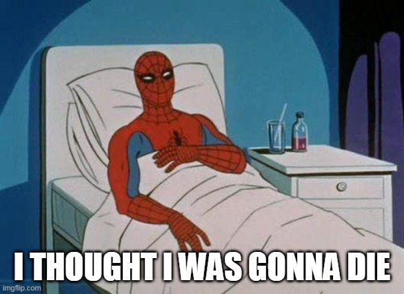 Spider man | I THOUGHT I WAS GONNA DIE | image tagged in memes,spiderman hospital,spiderman | made w/ Imgflip meme maker
