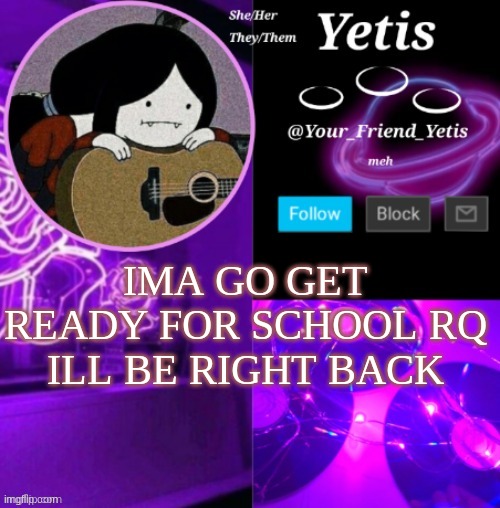 yez | IMA GO GET READY FOR SCHOOL RQ ILL BE RIGHT BACK | image tagged in yetis vibes | made w/ Imgflip meme maker
