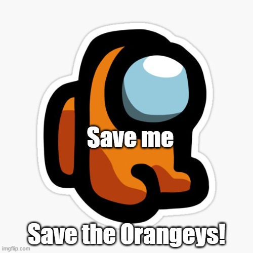 upvote so an orangey can be saved | Save me; Save the Orangeys! | image tagged in orangey | made w/ Imgflip meme maker