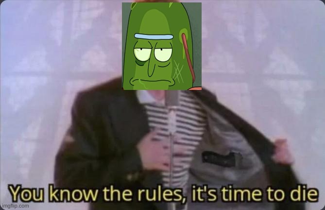PICKLE RICK ROLL | image tagged in you know the rules it's time to die | made w/ Imgflip meme maker