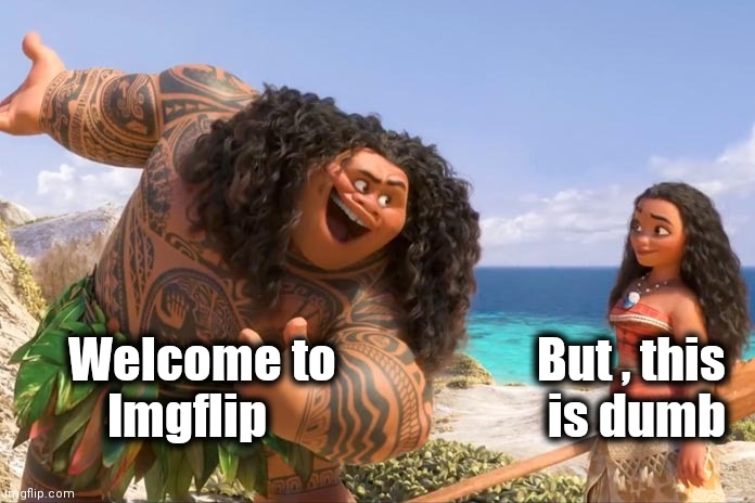 Moana Maui You're Welcome | Welcome to 
        Imgflip But , this
 is dumb | image tagged in moana maui you're welcome | made w/ Imgflip meme maker