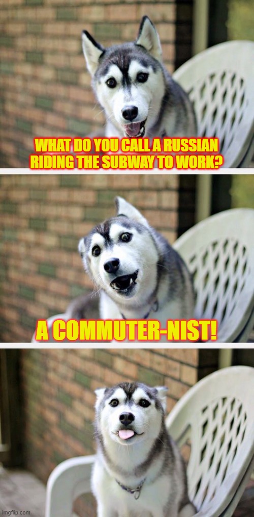 He's Russian to get there in time! | WHAT DO YOU CALL A RUSSIAN RIDING THE SUBWAY TO WORK? A COMMUTER-NIST! | image tagged in memes,funny,russia,work,communism | made w/ Imgflip meme maker