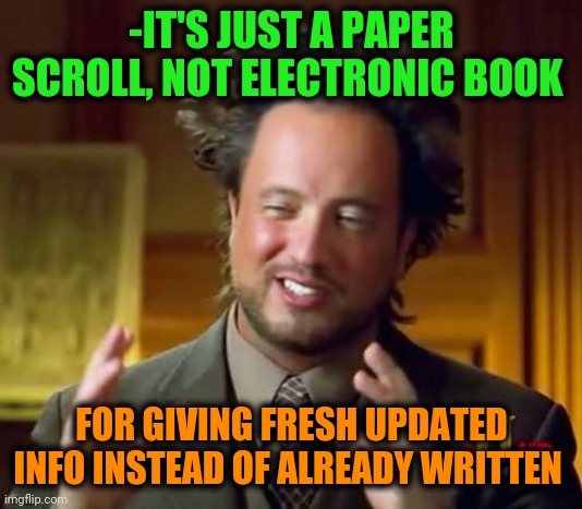 Ancient Aliens Meme | -IT'S JUST A PAPER SCROLL, NOT ELECTRONIC BOOK FOR GIVING FRESH UPDATED INFO INSTEAD OF ALREADY WRITTEN | image tagged in memes,ancient aliens | made w/ Imgflip meme maker