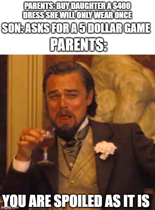 free mcChickens | PARENTS: BUY DAUGHTER A $400 DRESS SHE WILL ONLY WEAR ONCE; SON: ASKS FOR A 5 DOLLAR GAME; PARENTS:; YOU ARE SPOILED AS IT IS | image tagged in memes,laughing leo | made w/ Imgflip meme maker