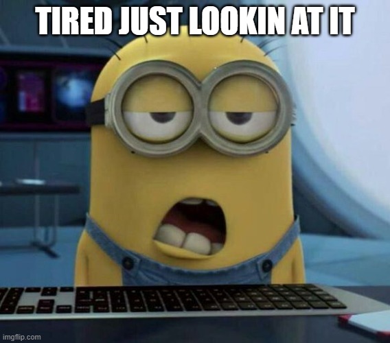 Sleepy Minion | TIRED JUST LOOKIN AT IT | image tagged in sleepy minion | made w/ Imgflip meme maker