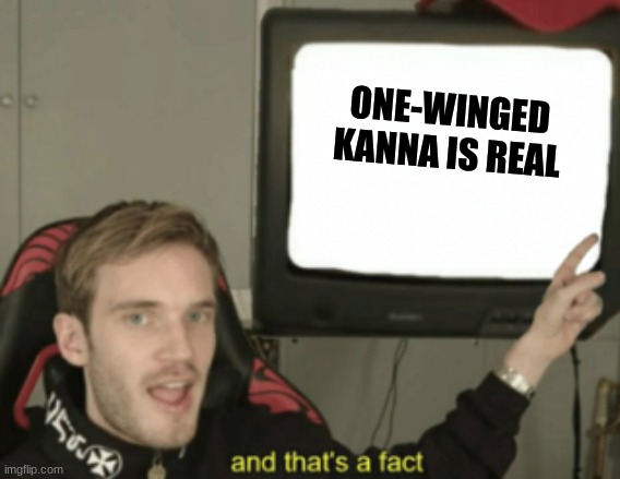 and that's a fact | ONE-WINGED KANNA IS REAL | image tagged in and that's a fact | made w/ Imgflip meme maker