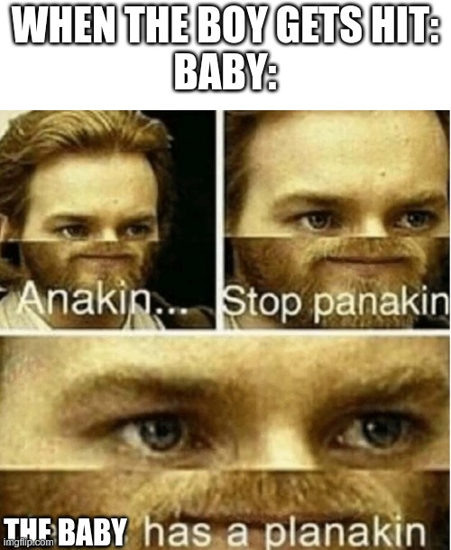 anakin stop panakin | WHEN THE BOY GETS HIT:
BABY: THE BABY | image tagged in anakin stop panakin | made w/ Imgflip meme maker