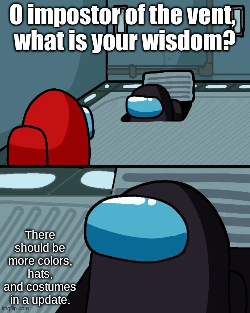 Hats, costumes, and colors | O impostor of the vent, 
what is your wisdom? There should be more colors, hats, and costumes in a update. | image tagged in impostor of the vent | made w/ Imgflip meme maker