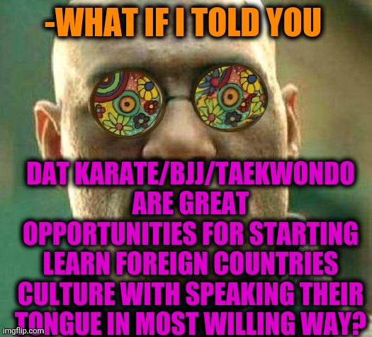 -Come & get a pie. | -WHAT IF I TOLD YOU; DAT KARATE/BJJ/TAEKWONDO ARE GREAT OPPORTUNITIES FOR STARTING LEARN FOREIGN COUNTRIES CULTURE WITH SPEAKING THEIR TONGUE IN MOST WILLING WAY? | image tagged in acid kicks in morpheus,culture club,martial arts,fight club,japanese,north korea | made w/ Imgflip meme maker