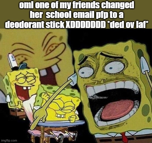 Spongebob laughing Hysterically | oml one of my friends changed her  school email pfp to a deodorant stick XDDDDDDD *ded ov laf* | image tagged in spongebob laughing hysterically | made w/ Imgflip meme maker