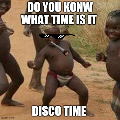 Third World Success Kid |  DO YOU KONW WHAT TIME IS IT; DISCO TIME | image tagged in memes,third world success kid | made w/ Imgflip meme maker