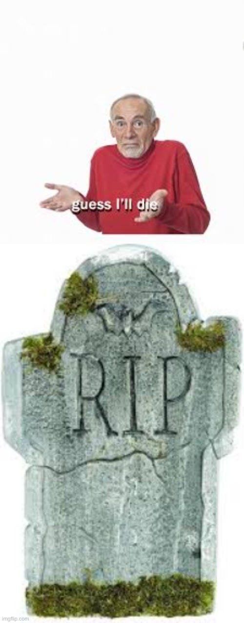 guess i'll die. | image tagged in guess i'll die | made w/ Imgflip meme maker