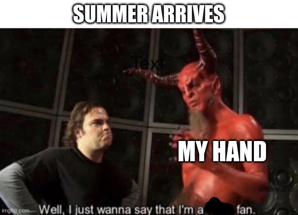 yes | SUMMER ARRIVES; MY HAND | image tagged in know your meme well i just wanna say that i'm a huge fan,summer | made w/ Imgflip meme maker