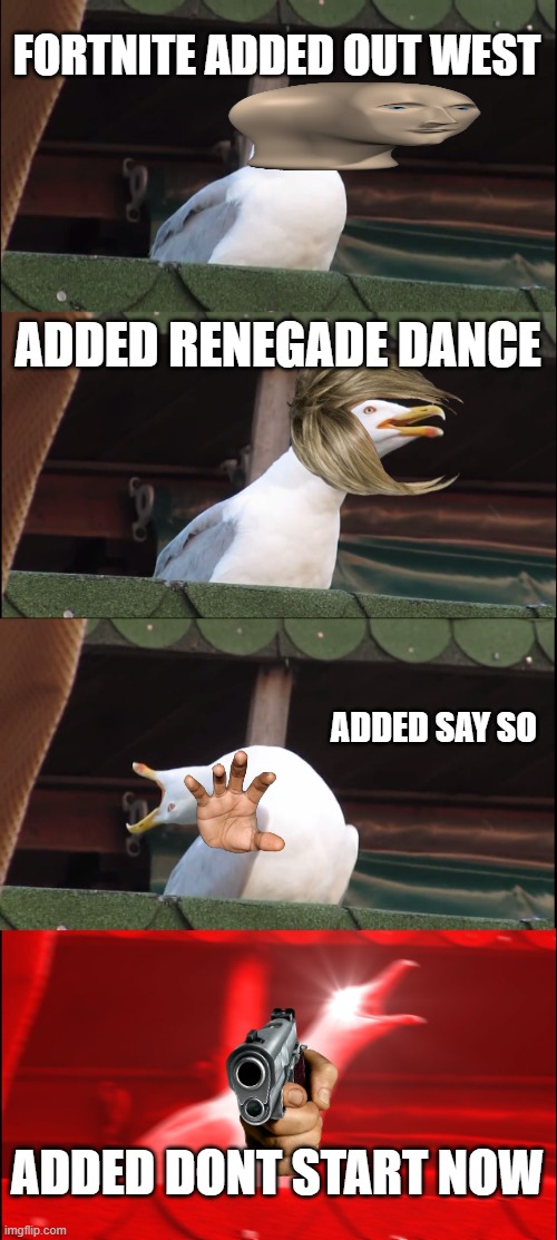 Dance Evolution | FORTNITE ADDED OUT WEST; ADDED RENEGADE DANCE; ADDED SAY SO; ADDED DONT START NOW | image tagged in memes,inhaling seagull | made w/ Imgflip meme maker