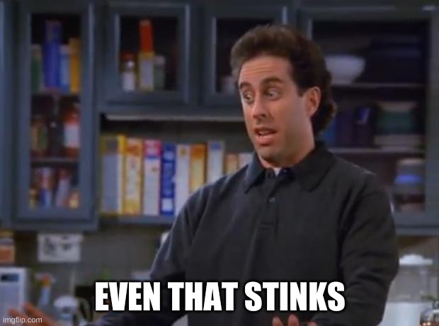 Jerry Seinfeld | EVEN THAT STINKS | image tagged in jerry seinfeld | made w/ Imgflip meme maker