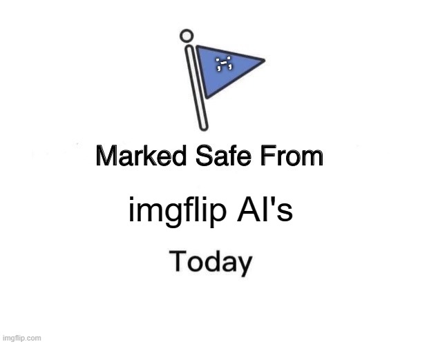 imgflipper | ;-;; imgflip AI's | image tagged in memes,marked safe from | made w/ Imgflip meme maker