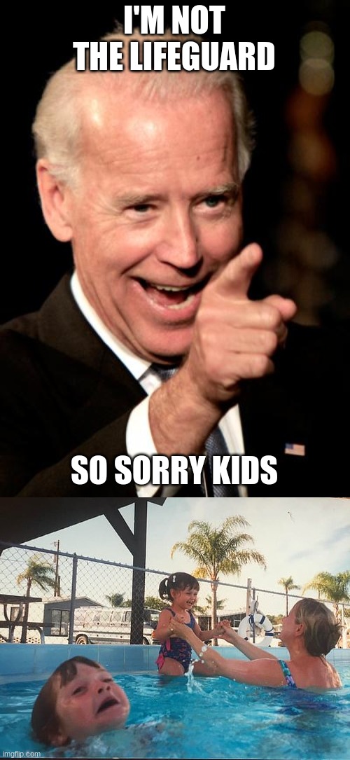 I'M NOT THE LIFEGUARD; SO SORRY KIDS | image tagged in memes,smilin biden,drowning kid in the pool | made w/ Imgflip meme maker