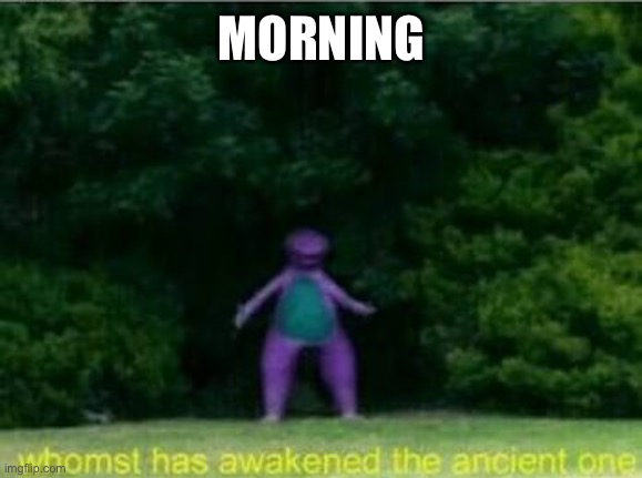 I’m a w a k e | MORNING | image tagged in whomst has awakened the ancient one,wake | made w/ Imgflip meme maker