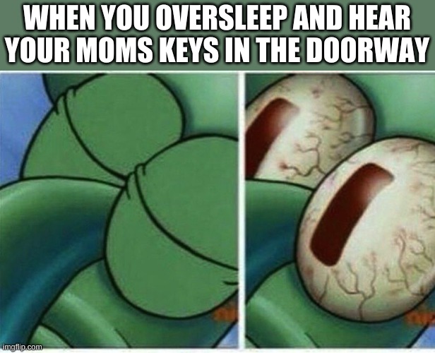 OH CRAP | WHEN YOU OVERSLEEP AND HEAR YOUR MOMS KEYS IN THE DOORWAY | image tagged in squidward,oh no | made w/ Imgflip meme maker