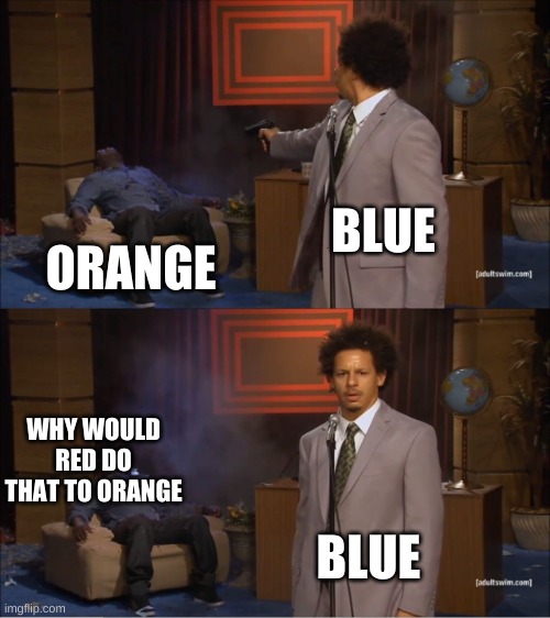 Who Killed Hannibal Meme | BLUE; ORANGE; WHY WOULD RED DO THAT TO ORANGE; BLUE | image tagged in memes,who killed hannibal | made w/ Imgflip meme maker