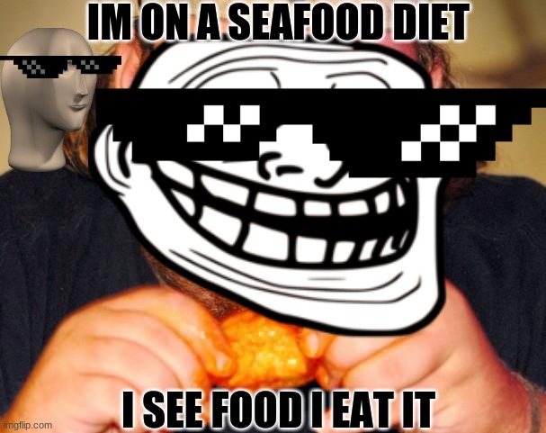 seafood diet | IM ON A SEAFOOD DIET; I SEE FOOD I EAT IT | image tagged in food | made w/ Imgflip meme maker