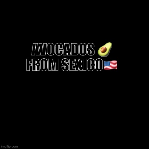 What have I done | AVOCADOS 🥑 FROM SEXICO🇺🇸 | image tagged in memes,blank transparent square | made w/ Imgflip meme maker