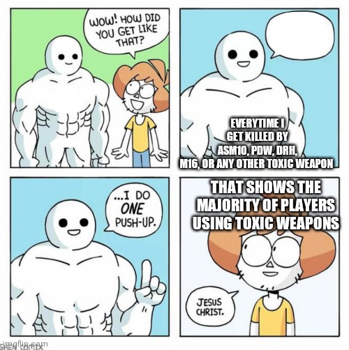wow how did you get like that template | EVERYTIME I GET KILLED BY ASM10, PDW, DRH, M16, OR ANY OTHER TOXIC WEAPON; THAT SHOWS THE MAJORITY OF PLAYERS USING TOXIC WEAPONS | image tagged in wow how did you get like that template | made w/ Imgflip meme maker
