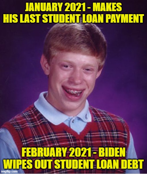 Work hard, play by the rules, get f'ed in the a. | JANUARY 2021 - MAKES HIS LAST STUDENT LOAN PAYMENT; FEBRUARY 2021 - BIDEN WIPES OUT STUDENT LOAN DEBT | image tagged in memes,bad luck brian,biden,2021,student loans | made w/ Imgflip meme maker