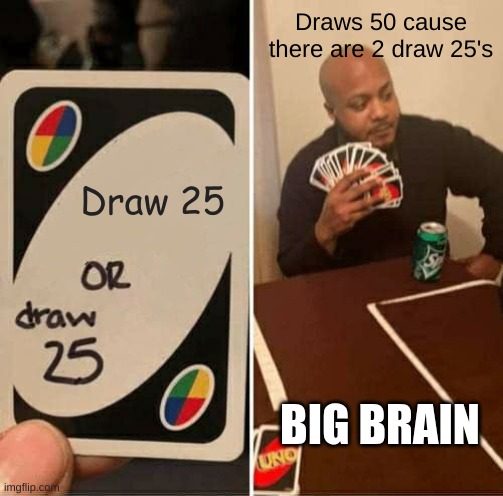 This makes real sense people | Draws 50 cause there are 2 draw 25's; Draw 25; BIG BRAIN | image tagged in memes,uno draw 25 cards | made w/ Imgflip meme maker