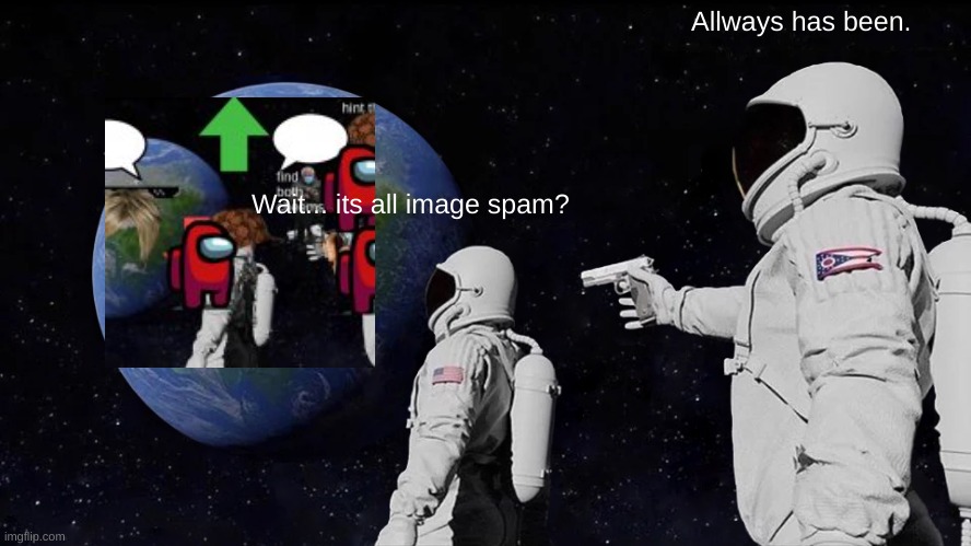 Always Has Been | Allways has been. Wait... its all image spam? | image tagged in memes,always has been | made w/ Imgflip meme maker