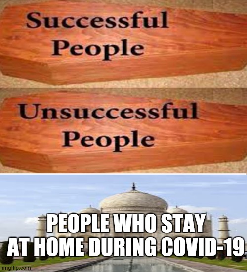 Good luck.All of you. | PEOPLE WHO STAY AT HOME DURING COVID-19 | image tagged in coffin meme | made w/ Imgflip meme maker