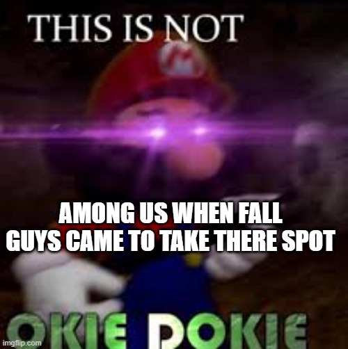 This is not okie dokie | AMONG US WHEN FALL GUYS CAME TO TAKE THERE SPOT | image tagged in this is not okie dokie | made w/ Imgflip meme maker