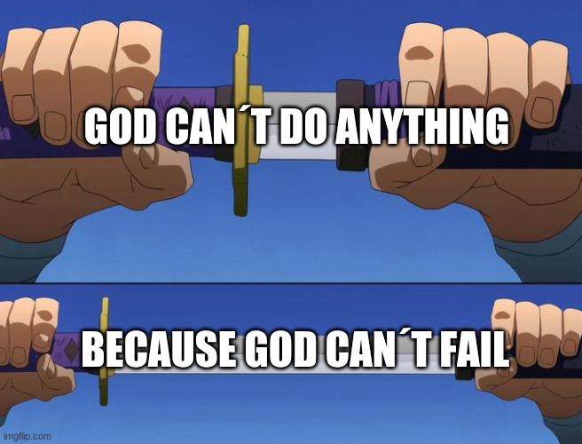 unsheathe sword | GOD CAN´T DO ANYTHING; BECAUSE GOD CAN´T FAIL | image tagged in unsheathe sword | made w/ Imgflip meme maker